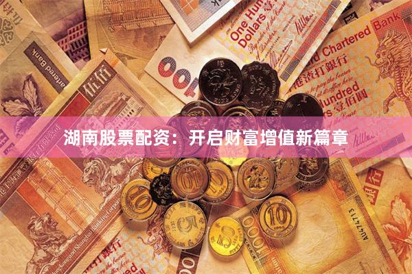 湖南股票配资：开启财富增值新篇章