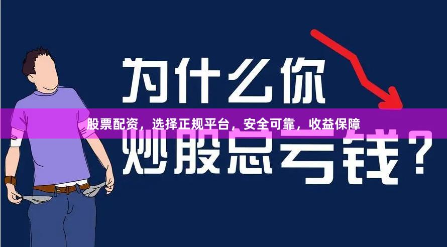 股票配资，选择正规平台，安全可靠，收益保障