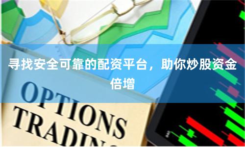 寻找安全可靠的配资平台，助你炒股资金倍增