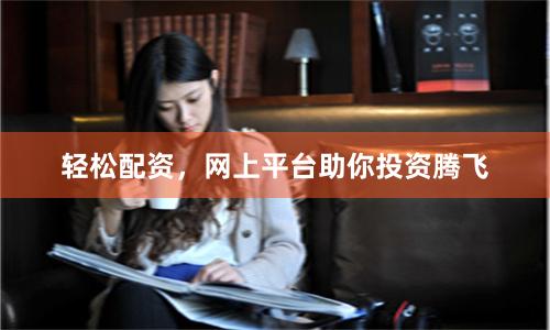 轻松配资，网上平台助你投资腾飞