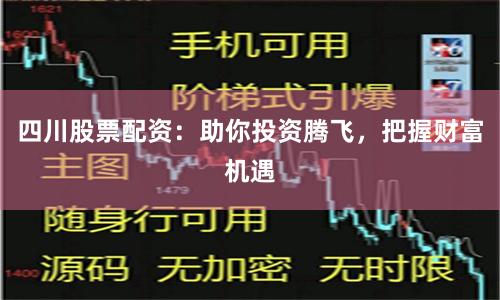 四川股票配资：助你投资腾飞，把握财富机遇